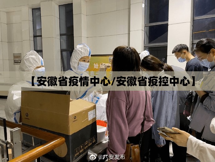 【安徽省疫情中心/安徽省疫控中心】
