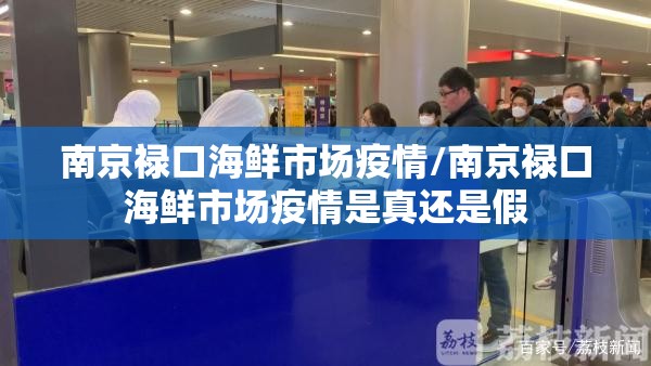 南京禄口海鲜市场疫情/南京禄口海鲜市场疫情是真还是假