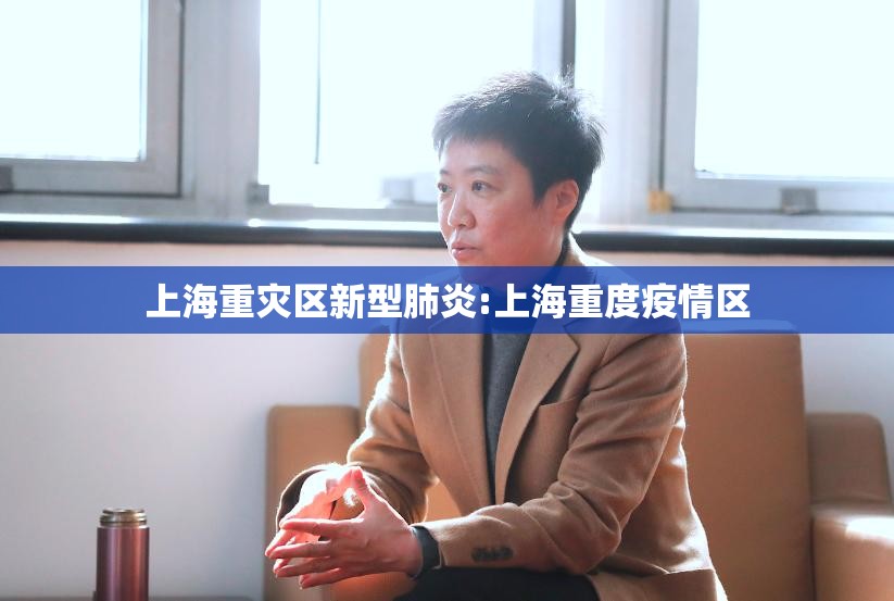 上海重灾区新型肺炎:上海重度疫情区