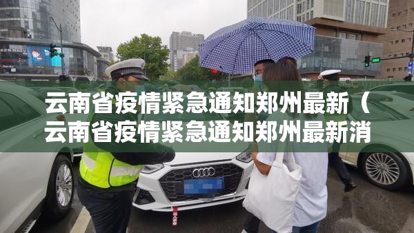 云南省疫情紧急通知郑州最新（云南省疫情紧急通知郑州最新消息）