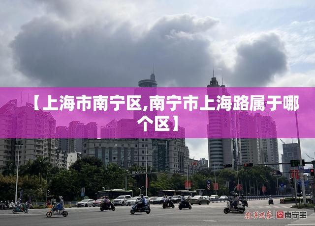 【上海市南宁区,南宁市上海路属于哪个区】