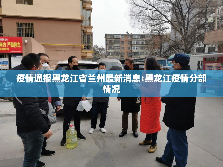疫情通报黑龙江省兰州最新消息:黑龙江疫情分部情况