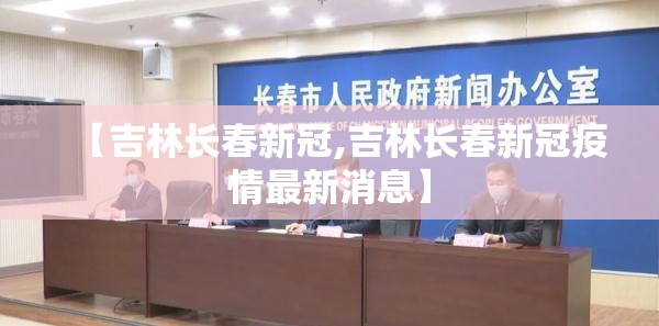 【吉林长春新冠,吉林长春新冠疫情最新消息】