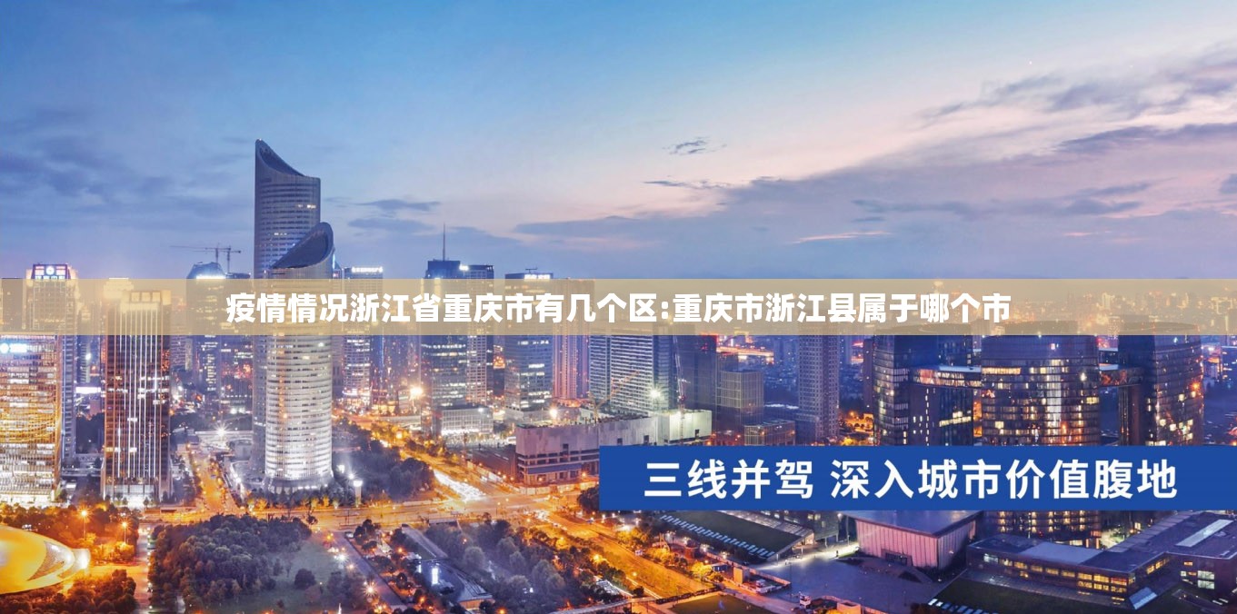 疫情情况浙江省重庆市有几个区:重庆市浙江县属于哪个市