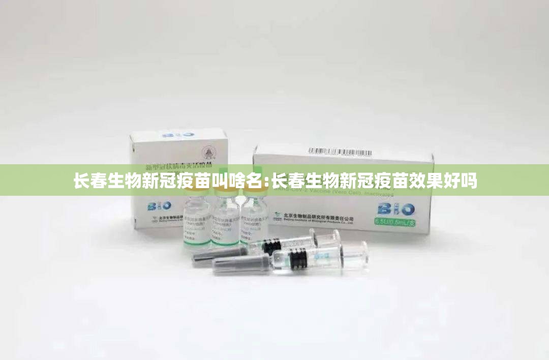 长春生物新冠疫苗叫啥名:长春生物新冠疫苗效果好吗