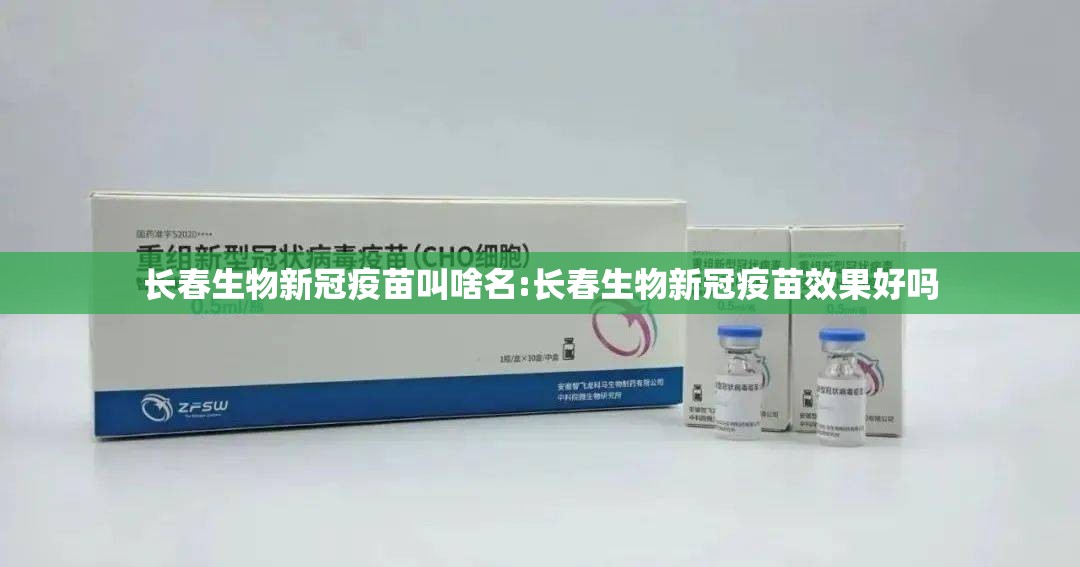 长春生物新冠疫苗叫啥名:长春生物新冠疫苗效果好吗