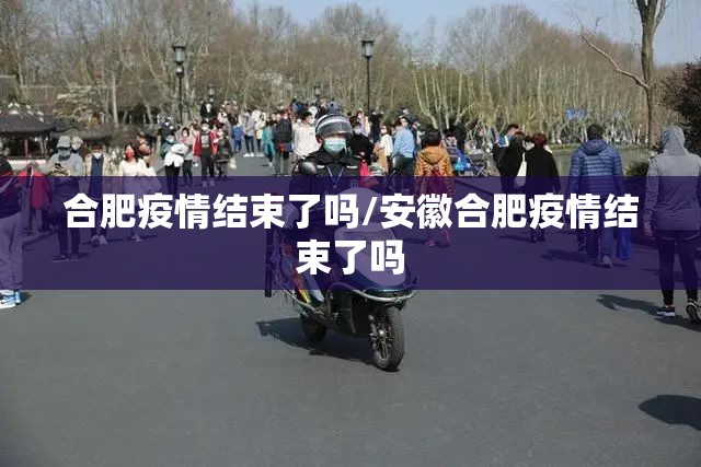 合肥疫情结束了吗/安徽合肥疫情结束了吗