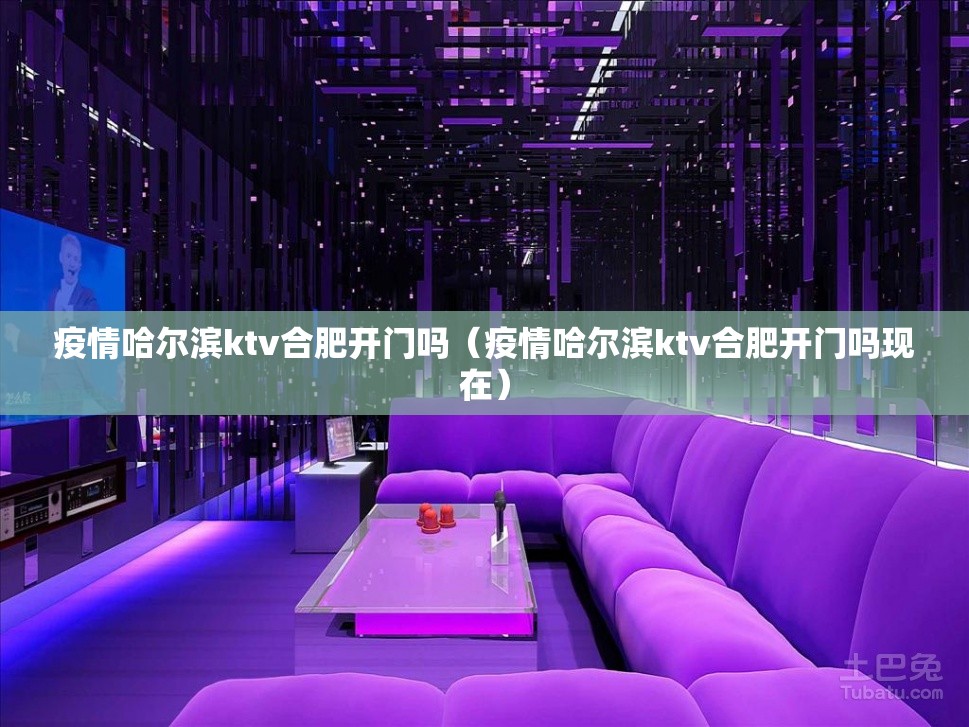疫情哈尔滨ktv合肥开门吗（疫情哈尔滨ktv合肥开门吗现在）