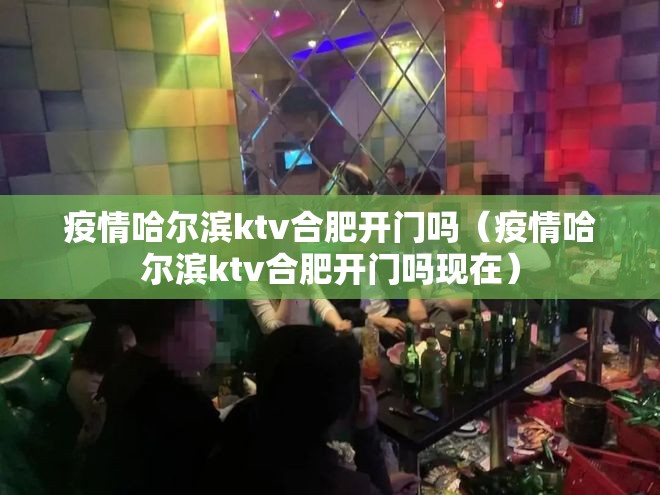 疫情哈尔滨ktv合肥开门吗（疫情哈尔滨ktv合肥开门吗现在）