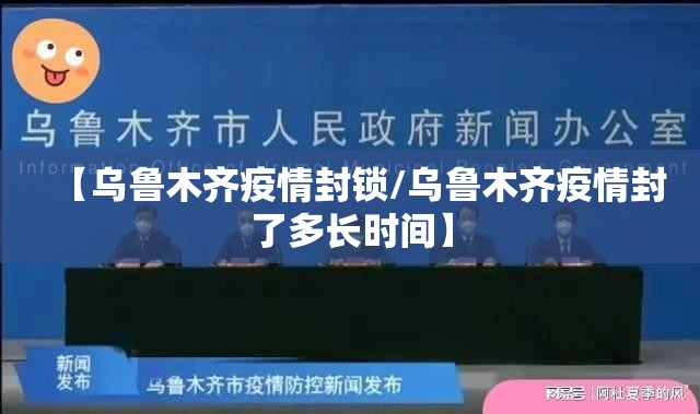 【乌鲁木齐疫情封锁/乌鲁木齐疫情封了多长时间】