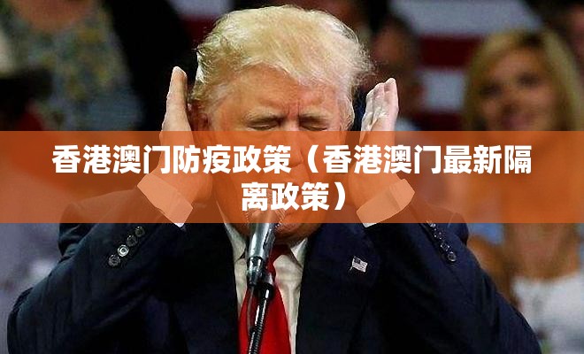 香港澳门防疫政策（香港澳门最新隔离政策）