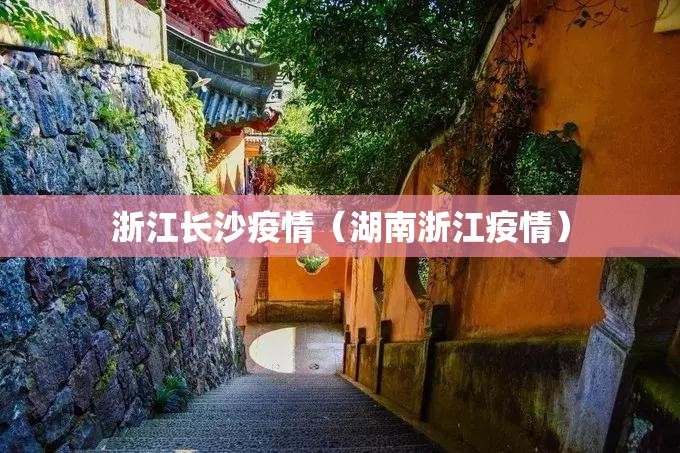 浙江长沙疫情（湖南浙江疫情）