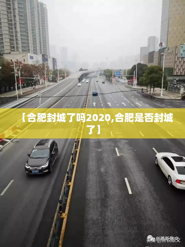 【合肥封城了吗2020,合肥是否封城了】