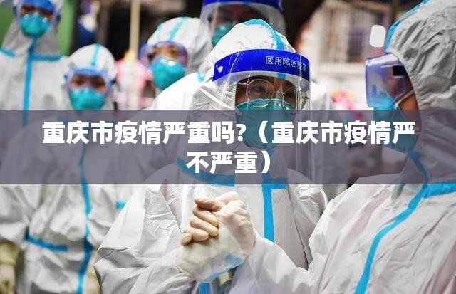 重庆市疫情严重吗?（重庆市疫情严不严重）