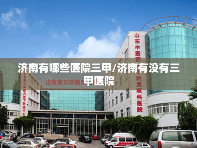 济南有哪些医院三甲/济南有没有三甲医院