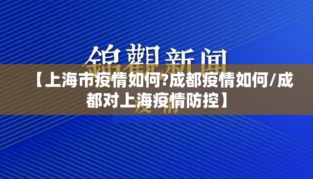 【上海市疫情如何?成都疫情如何/成都对上海疫情防控】