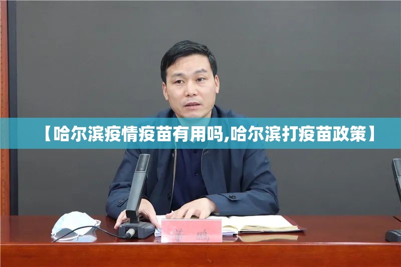 【哈尔滨疫情疫苗有用吗,哈尔滨打疫苗政策】