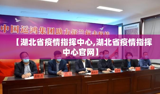 【湖北省疫情指挥中心,湖北省疫情指挥中心官网】