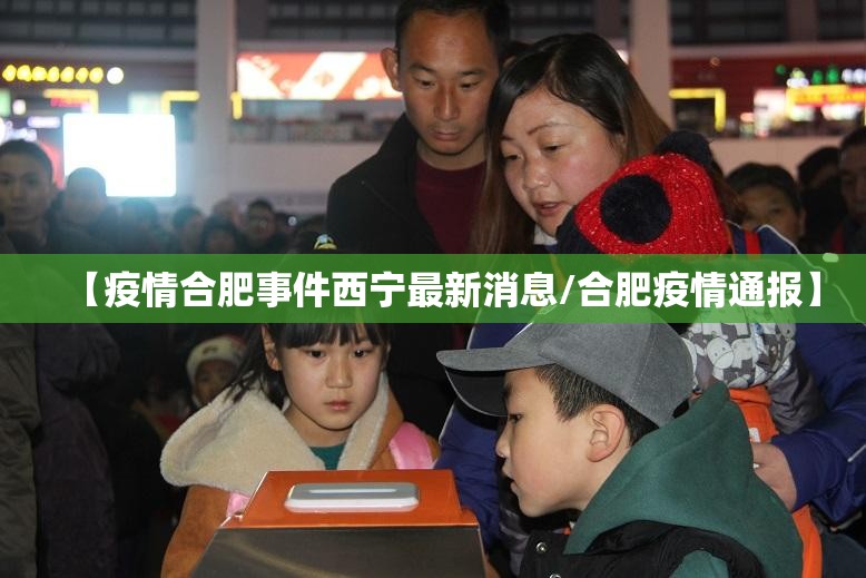 【疫情合肥事件西宁最新消息/合肥疫情通报】