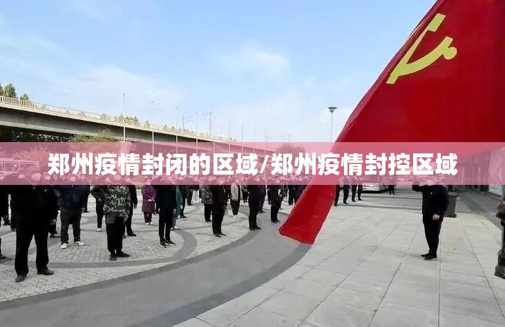郑州疫情封闭的区域/郑州疫情封控区域