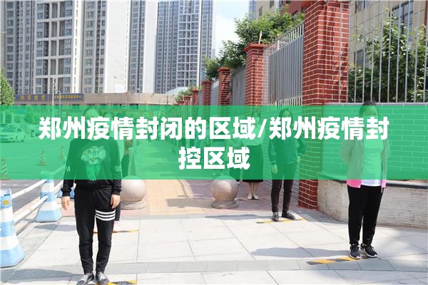 郑州疫情封闭的区域/郑州疫情封控区域