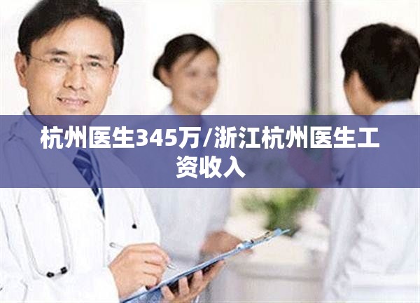 杭州医生345万/浙江杭州医生工资收入