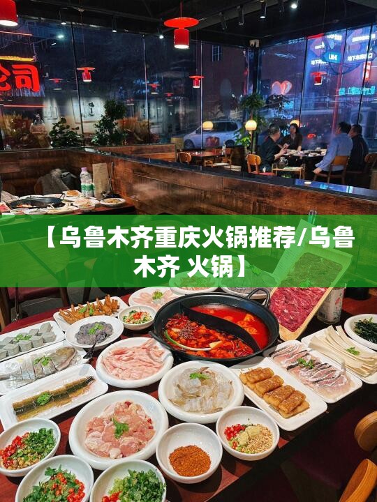 【乌鲁木齐重庆火锅推荐/乌鲁木齐 火锅】