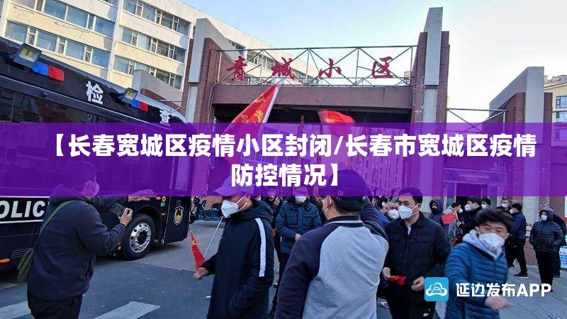 【长春宽城区疫情小区封闭/长春市宽城区疫情防控情况】