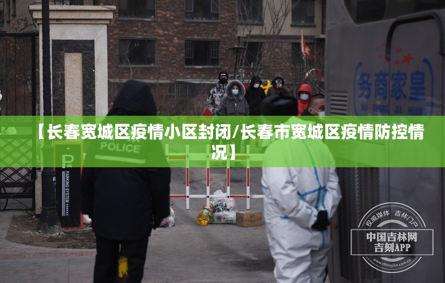 【长春宽城区疫情小区封闭/长春市宽城区疫情防控情况】