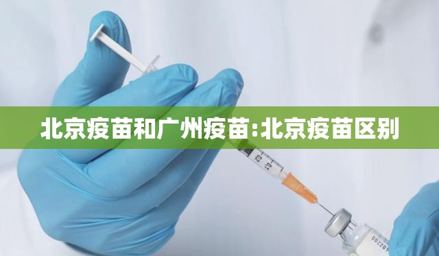 北京疫苗和广州疫苗:北京疫苗区别