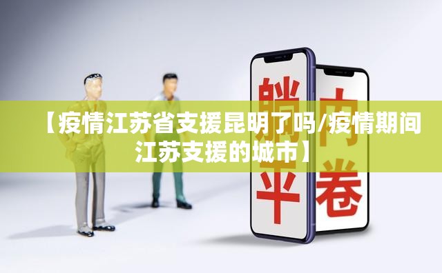 【疫情江苏省支援昆明了吗/疫情期间江苏支援的城市】
