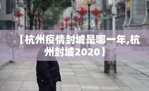 【杭州疫情封城是哪一年,杭州封城2020】