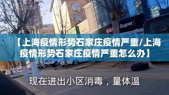 【上海疫情形势石家庄疫情严重/上海疫情形势石家庄疫情严重怎么办】