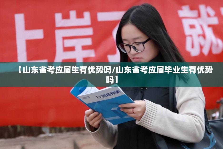 【山东省考应届生有优势吗/山东省考应届毕业生有优势吗】