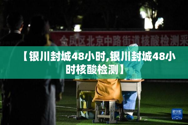【银川封城48小时,银川封城48小时核酸检测】