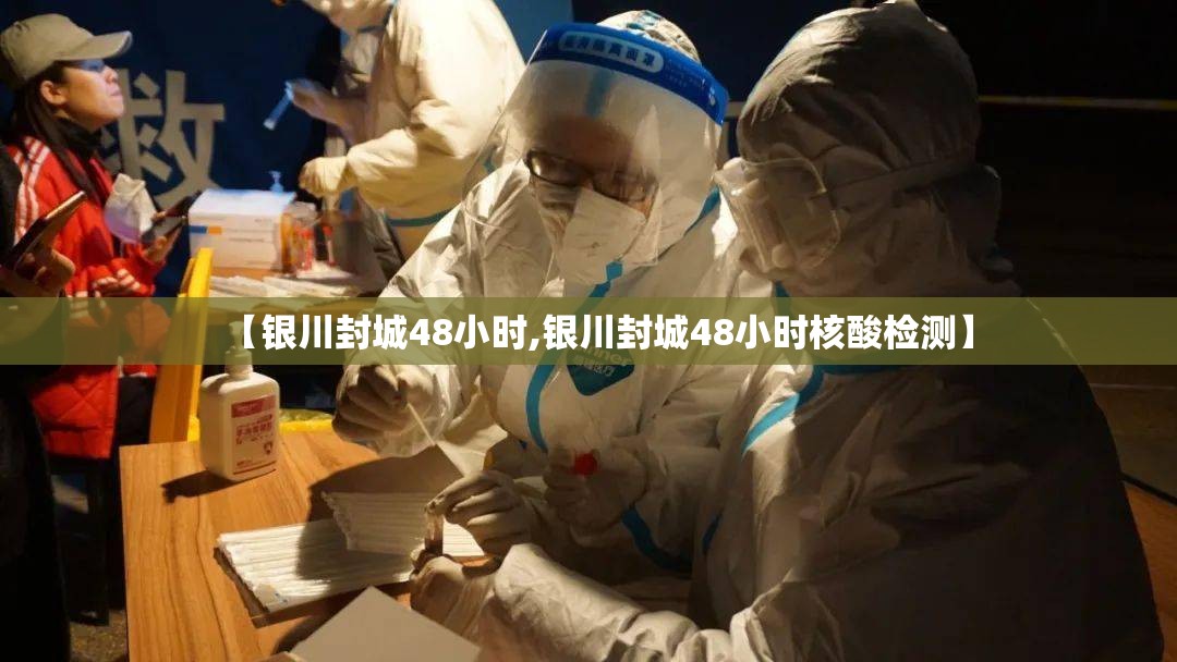 【银川封城48小时,银川封城48小时核酸检测】