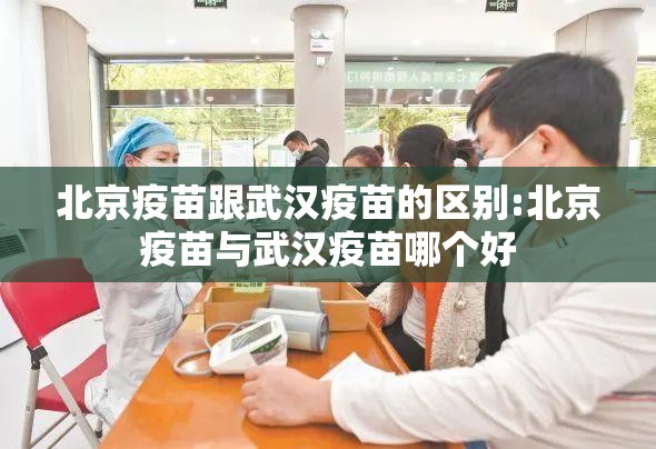 北京疫苗跟武汉疫苗的区别:北京疫苗与武汉疫苗哪个好