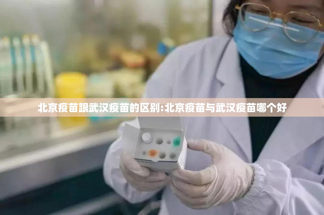 北京疫苗跟武汉疫苗的区别:北京疫苗与武汉疫苗哪个好