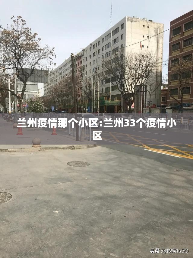 兰州疫情那个小区:兰州33个疫情小区