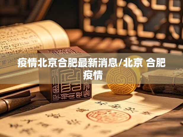 疫情北京合肥最新消息/北京 合肥 疫情
