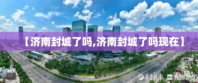 【济南封城了吗,济南封城了吗现在】