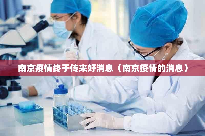 南京疫情终于传来好消息（南京疫情的消息）