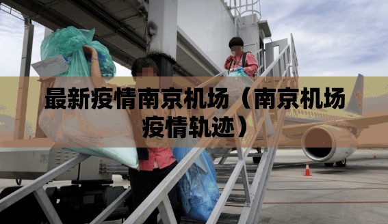 最新疫情南京机场（南京机场疫情轨迹）