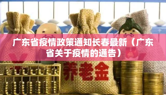 广东省疫情政策通知长春最新（广东省关于疫情的通告）