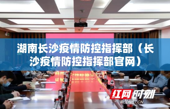 湖南长沙疫情防控指挥部（长沙疫情防控指挥部官网）