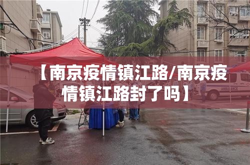 【南京疫情镇江路/南京疫情镇江路封了吗】