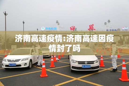 济南高速疫情:济南高速因疫情封了吗
