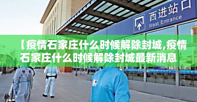 【疫情石家庄什么时候解除封城,疫情石家庄什么时候解除封城最新消息】
