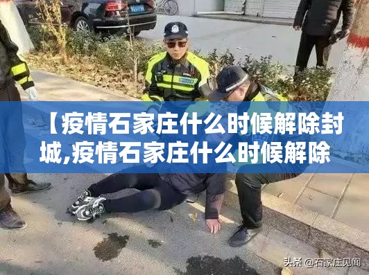 【疫情石家庄什么时候解除封城,疫情石家庄什么时候解除封城最新消息】