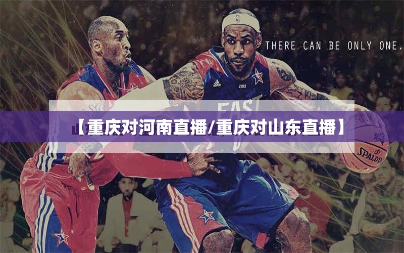 【重庆对河南直播/重庆对山东直播】